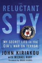 Reluctant Spy: My Secret Life in the CIA's War on Terror - John Kiriakou, Michael Ruby, Bruce Riedel