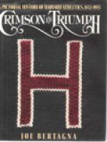 Crimson in Triumph: A Pictorial History of Harvard Athletics, 1852-1985 - Joe Bertagna