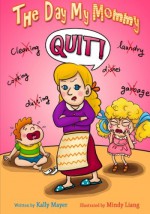 The Day My Mommy Quit!: Funny Rhyming Picture Book for Beginner Readers (Ages 2-8) (Early Readers Picture Books) (Volume 2) - Kally Mayer, Mindy Liang