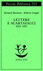 Lettere e scartafacci 1912-1957 - Bernard Berenson, Roberto Longhi, Cesare Garboli, Cristina Montagnani