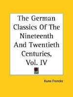 The German Classics Of The Nineteenth And Twentieth Centuries, Vol. Iv - Kuno Francke