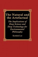 The Natural and the Artefactual: The Implications of Deep Science and Deep Technology for Environmental Philosophy - Keekok Lee