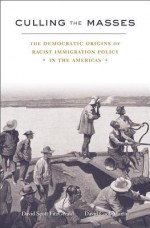 Culling the Masses: The Democratic Origins of Racist Immigration Policy in the Americas - David Scott Fitzgerald, David Cook-Martin, Angela S Garcia