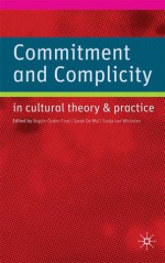 Commitment and Complicity in Cultural Theory and Practice - Begum Ozden Firat, Sonja van Wichelen, Sarah de Mul