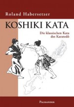 Koshiki Kata - Die klassischen Kata des Karatedo (German Edition) - Roland Habersetzer, Frank Elstner