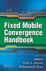 Fixed Mobile Convergence Handbook - Syed A. Ahson, Mohammad Ilyas