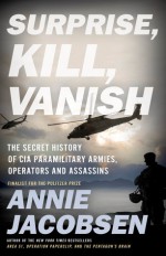 Surprise, Kill, Vanish: The Secret History of CIA Paramilitary Armies, Operators, and Assassins - Annie Jacobsen