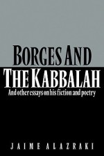 Borges and the Kabbalah: And Other Essays on His Fiction and Poetry - Jaime Alazraki