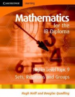 Mathematics for the IB Diploma, Higher Level Topic 9: Sets, Relations and Groups - Hugh Neill, Douglas Quadling