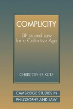 Complicity: Ethics and Law for a Collective Age - Christopher Kutz