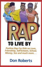 Rap to Live by: Positive Rap for Kids on Love, Friendship, Self-Esteem, School, Money, Sex, and Much More... - Don Roberts