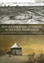 Iron Age and Roman Settlement in the Upper Thames Valley: Excavations at Claydon Pike and Other Sites Within the Cotswold Water Park [With CDROM] - David Miles, Simon Palmer, Leigh Allen, Rosalyn Lorimer, Peter Lorimer