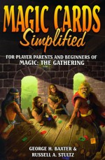 Magic Cards Simplified: For Player Parents and Beginners of Magic - The Gathering - George H. Baxter, Russell A. Stultz