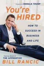 You're Hired: How To Succeed In Business & Life From The Winner Of The A - Bill Rancic