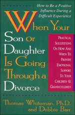 When Your Son or Daughter Is Going Through a Divorce: How to Be a Positive Influence During a Difficult Experience - Thomas A. Whiteman, Debbie Barr