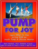 Pump For Joy: Learn What it's Like to Live With an Insulin Pump and Glucose Monitor - Kent Nichols