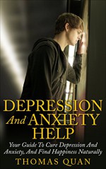 Depression And Anxiety: Your Guide To Cure Depression And Anxiety, And Find Happiness Naturally (Depression, Depression And Anxiety, Depression Self Help, Depression Cure) - Thomas Quan