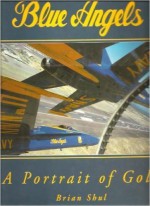 Blue Angels: A Portrait of Gold - Brian Shul, David Salcedo