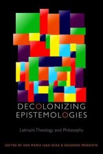 Decolonizing Epistemologies: Latina - Ada Mar Isasi-D Az, Eduardo Mendieta, Ada Mar Isasi-D Az