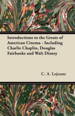 Introductions to the Greats of American Cinema - Including Charlie Chaplin, Douglas Fairbanks and Walt Disney - C.A. Lejeune