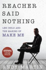 Reacher Said Nothing: Lee Child and the Making of Make Me - Andy Martin