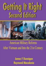 Getting It Right, Second Edition:American Military Reforms After Vietnam and Into the 21st Century - James Dunnigan