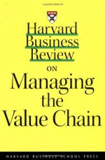 Harvard Business Review on Managing the Value Chain - Harvard Business School Press, Joan Magretta, Kim B. Clark, Harvard Business School Press