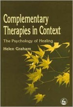 Complementary Therapies in Context: The Psychology of Healing - Helen Graham