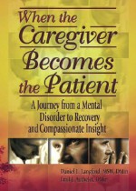 When the Caregiver Becomes the Patient: A Journey from a Mental Disorder to Recovery and Compassionate Insight - Daniel L. Langford