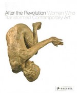 After the Revolution: Women Who Transformed Contemporary Art - Eleanor Heartney, Helaine Posner