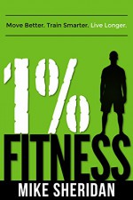 1% Fitness: Move Better. Train Smarter. Live Longer. - Mike Sheridan