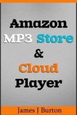 Amazon MP3 Store and Cloud Player: Enjoy Music Wherever You Go! - James J. Burton