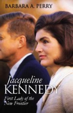 Jacqueline Kennedy: First Lady of the New Frontier (Modern First Ladies) - Barbara A. Perry, Lewis L. Gould