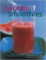 Juices & Smoothies: Over 160 Healthy, Refreshing and Irresistible Drinks and Blends - Joanna Farrow, Suzannah Olivier