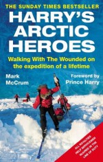 Harry's Arctic Heroes: Walking with the Wounded on the Expedition of a Lifetime - Mark McCrum