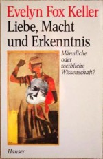 Liebe, Macht und Erkenntnis. Männliche oder weibliche Wissenschaft? - Evelyn Fox Keller, Bettina Blumenberg