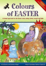 Colours Of Easter: A Visual Approach To The Easter Story Using Colour, Sound And Light - Liz Dorton, Christine Wright