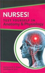 Nurses! Test Yourself in Anatomy & Physiology - Katherine M.A. Rogers, William N. Scott