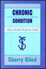 Chronic Condition: Why Health Reform Fails - Sherry Glied