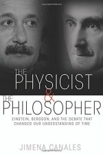 The Physicist and the Philosopher: Einstein, Bergson, and the Debate That Changed Our Understanding of Time by Jimena Canales (26-May-2015) Hardcover - Jimena Canales