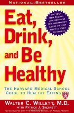 Eat, Drink, and Be Healthy: The Harvard Medical School Guide to Healthy Eating - Walter C. Willett, Patrick J. Skerrett