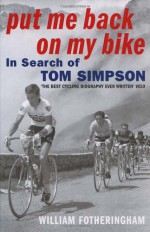 Put Me Back On My Bike: In Search of Tom Simpson - William Fotheringham