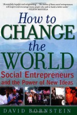 How to Change the World: Social Entrepreneurs and the Power of New Ideas - David Bornstein