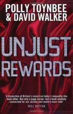 Unjust Rewards: Exposing Greed and Inequality in Britain Today - Polly Toynbee, David L. Walker