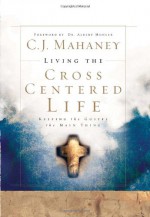 Living the Cross Centered Life: Keeping the Gospel the Main Thing - C.J. Mahaney, R. Albert Mohler Jr.