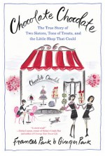 Chocolate Chocolate: The True Story of Two Sisters, Tons of Treats, and the Little Shop That Could - Frances Park, Ginger Park