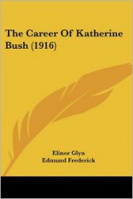 The Career of Katherine Bush - Elinor Glyn, Edmund Frederick