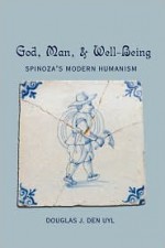 God, Man, & Well Being: Spinoza's Modern Humanism - Douglas J. Den Uyl