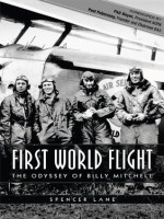 FIRST WORLD FLIGHT - The Odyssey of Billy Mitchell - Spencer Lane, Naomi Shulman, William Hoffman, Phil Boyer, Paul Poberezny