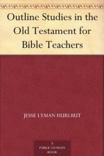 Outline Studies in the Old Testament for Bible Teachers - Jesse Lyman Hurlbut